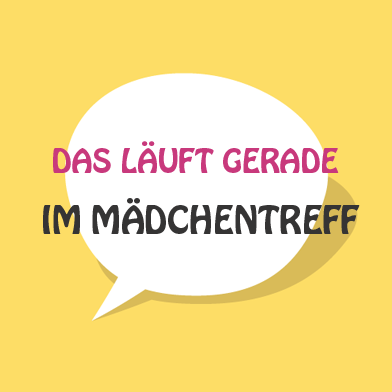 Sprechblase mit den Worten: Das läuft gerade im Mädchentreff