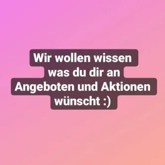Wir wollen wissen was du dir an angeboten und Aktionen wünscht!