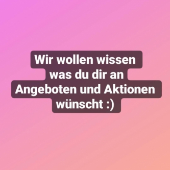Wir wollen wissen was du dir an angeboten und Aktionen wünscht!